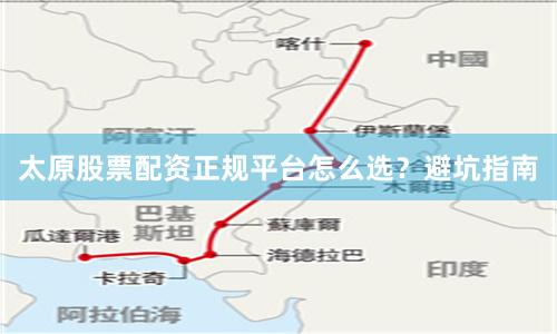 太原股票配资正规平台怎么选？避坑指南
