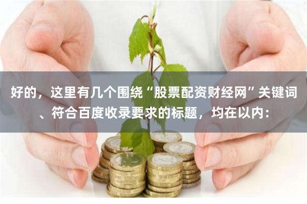 好的，这里有几个围绕“股票配资财经网”关键词、符合百度收录要求的标题，均在以内：