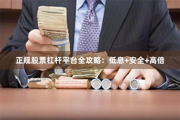 正规股票杠杆平台全攻略：低息+安全+高倍