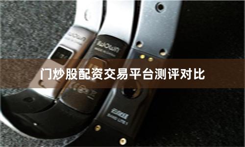 门炒股配资交易平台测评对比