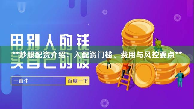 **炒股配资介绍:入配资门槛、费用与风控要点**