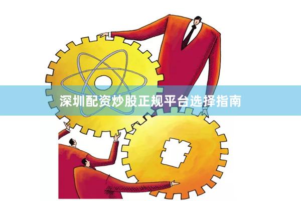 深圳配资炒股正规平台选择指南