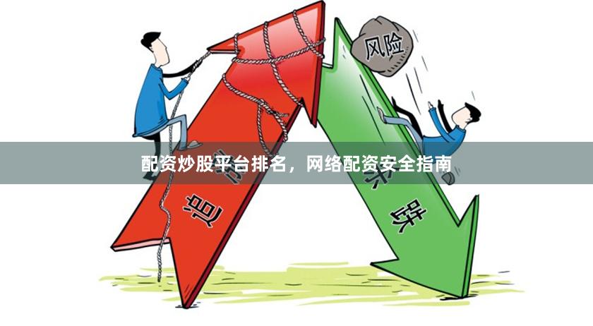 配资炒股平台排名，网络配资安全指南
